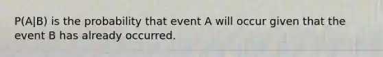 P(A|B) is the probability that event A will occur given that the event B has already occurred.