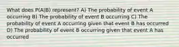 What does P(A|B) represent? A) The probability of event A occurring B) The probability of event B occurring C) The probability of event A occurring given that event B has occurred D) The probability of event B occurring given that event A has occurred