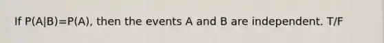 If P(A|B)=P(A), then the events A and B are independent. T/F