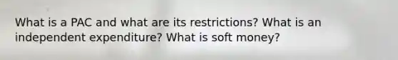 What is a PAC and what are its restrictions? What is an independent expenditure? What is soft money?