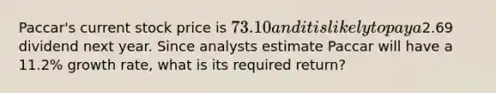 Paccar's current stock price is 73.10 and it is likely to pay a2.69 dividend next year. Since analysts estimate Paccar will have a 11.2% growth rate, what is its required return?