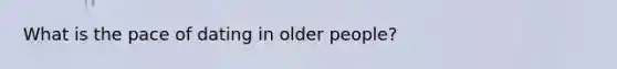 What is the pace of dating in older people?