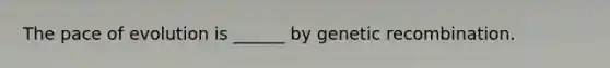The pace of evolution is ______ by genetic recombination.