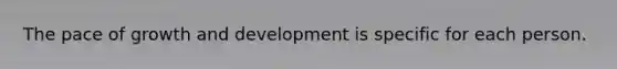 The pace of growth and development is specific for each person.