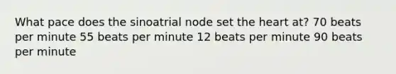 What pace does the sinoatrial node set the heart at? 70 beats per minute 55 beats per minute 12 beats per minute 90 beats per minute