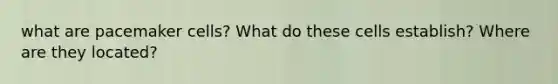 what are pacemaker cells? What do these cells establish? Where are they located?