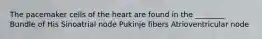 The pacemaker cells of the heart are found in the ________ Bundle of His Sinoatrial node Pukinje fibers Atrioventricular node