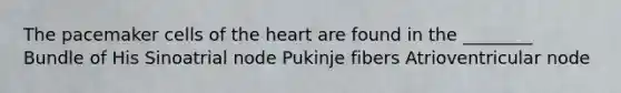 The pacemaker cells of the heart are found in the ________ Bundle of His Sinoatrial node Pukinje fibers Atrioventricular node