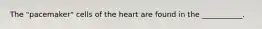 The "pacemaker" cells of the heart are found in the ___________.