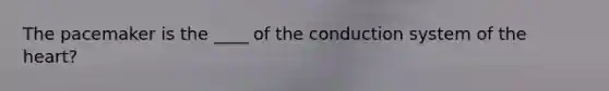 The pacemaker is the ____ of the conduction system of the heart?