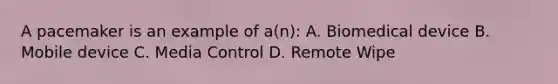 A pacemaker is an example of a(n): A. Biomedical device B. Mobile device C. Media Control D. Remote Wipe