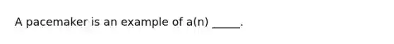 A pacemaker is an example of a(n) _____.