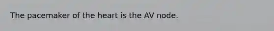 The pacemaker of the heart is the AV node.