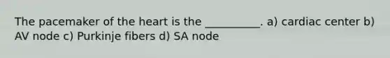 The pacemaker of the heart is the __________. a) cardiac center b) AV node c) Purkinje fibers d) SA node