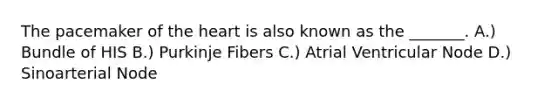 The pacemaker of the heart is also known as the _______. A.) Bundle of HIS B.) Purkinje Fibers C.) Atrial Ventricular Node D.) Sinoarterial Node