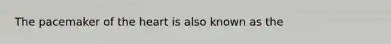 The pacemaker of <a href='https://www.questionai.com/knowledge/kya8ocqc6o-the-heart' class='anchor-knowledge'>the heart</a> is also known as the