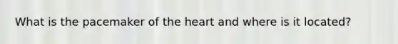 What is the pacemaker of the heart and where is it located?