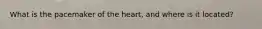 What is the pacemaker of the heart, and where is it located?