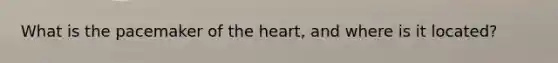 What is the pacemaker of <a href='https://www.questionai.com/knowledge/kya8ocqc6o-the-heart' class='anchor-knowledge'>the heart</a>, and where is it located?