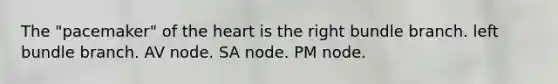 The "pacemaker" of the heart is the right bundle branch. left bundle branch. AV node. SA node. PM node.