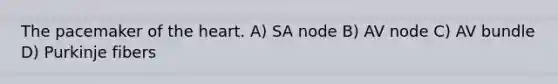 The pacemaker of <a href='https://www.questionai.com/knowledge/kya8ocqc6o-the-heart' class='anchor-knowledge'>the heart</a>. A) SA node B) AV node C) AV bundle D) Purkinje fibers