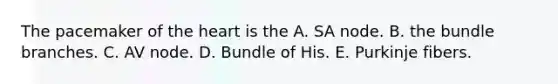 The pacemaker of the heart is the A. SA node. B. the bundle branches. C. AV node. D. Bundle of His. E. Purkinje fibers.