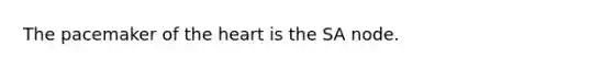 The pacemaker of the heart is the SA node.