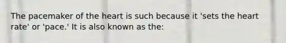 The pacemaker of the heart is such because it 'sets the heart rate' or 'pace.' It is also known as the:
