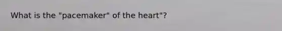 What is the "pacemaker" of <a href='https://www.questionai.com/knowledge/kya8ocqc6o-the-heart' class='anchor-knowledge'>the heart</a>"?