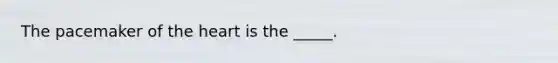 The pacemaker of the heart is the _____.