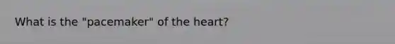 What is the "pacemaker" of the heart?​