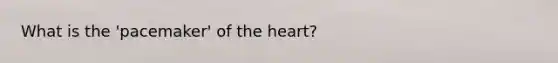 What is the 'pacemaker' of the heart?