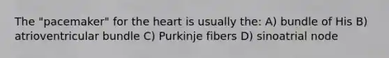 The "pacemaker" for the heart is usually the: A) bundle of His B) atrioventricular bundle C) Purkinje fibers D) sinoatrial node