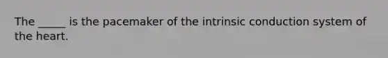 The _____ is the pacemaker of the intrinsic conduction system of <a href='https://www.questionai.com/knowledge/kya8ocqc6o-the-heart' class='anchor-knowledge'>the heart</a>.