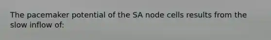 The pacemaker potential of the SA node cells results from the slow inflow of: