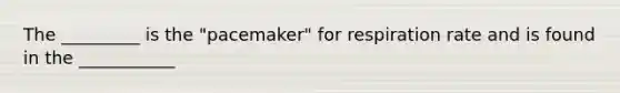 The _________ is the "pacemaker" for respiration rate and is found in the ___________