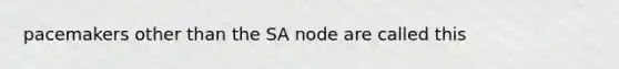 pacemakers other than the SA node are called this