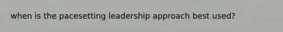 when is the pacesetting leadership approach best used?