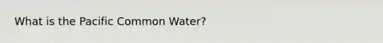 What is the Pacific Common Water?