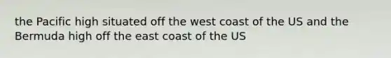 the Pacific high situated off the west coast of the US and the Bermuda high off the east coast of the US