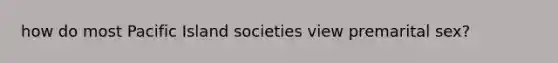 how do most Pacific Island societies view premarital sex?