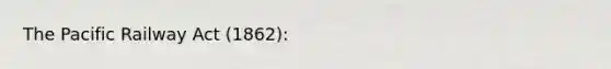 The Pacific Railway Act (1862):
