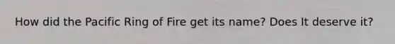How did the Pacific Ring of Fire get its name? Does It deserve it?