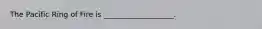 The Pacific Ring of Fire is ___________________.