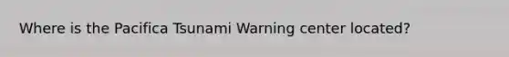Where is the Pacifica Tsunami Warning center located?