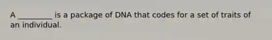 A _________ is a package of DNA that codes for a set of traits of an individual.