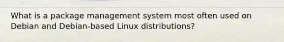 What is a package management system most often used on Debian and Debian-based Linux distributions?