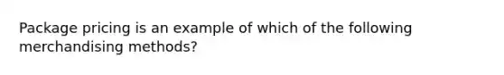 Package pricing is an example of which of the following merchandising methods?