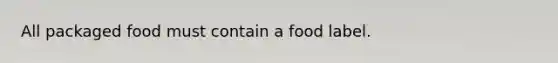 All packaged food must contain a food label.