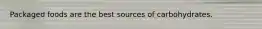 Packaged foods are the best sources of carbohydrates.